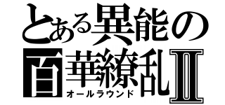 とある異能の百華繚乱Ⅱ（オールラウンド）