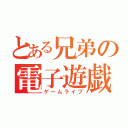 とある兄弟の電子遊戯（ゲームライブ）