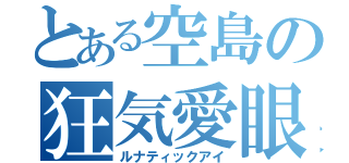 とある空島の狂気愛眼（ルナティックアイ）