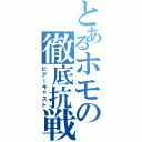 とあるホモの徹底抗戦（ピアーキャスト）