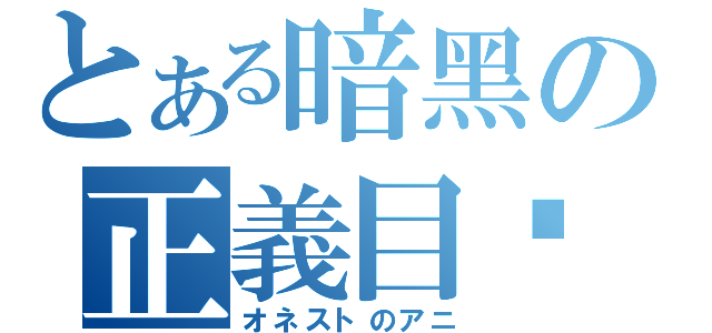 とある暗黑の正義目錄（オネストのアニ）