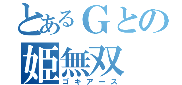 とあるＧとの姫無双（ゴキアース）