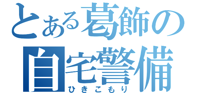 とある葛飾の自宅警備員（ひきこもり）