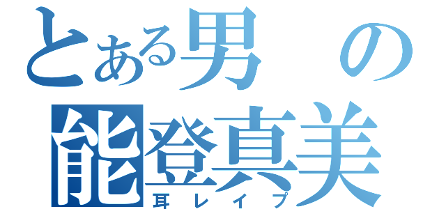 とある男の能登真美子（耳レイプ）