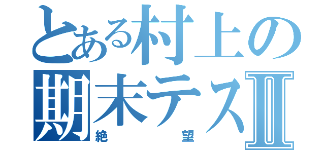 とある村上の期末テストⅡ（絶  望）