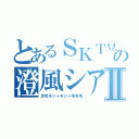 とあるＳＫＴ豆腐屋の澄風シアⅡ（足毛モジャモジャ毛毛毛）