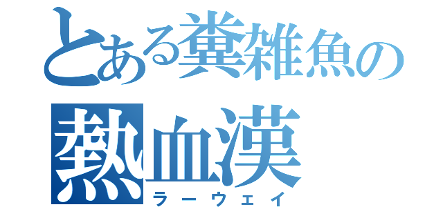 とある糞雑魚の熱血漢（ラーウェイ）