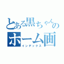 とある黒ちゃんのホーム画面（インデックス）