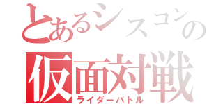 とあるシスコンの仮面対戦（ライダーバトル）