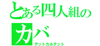 とある四人組のカバ（デットカルテット）