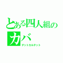 とある四人組のカバ（デットカルテット）