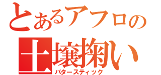 とあるアフロの土壌掬い（バタースティック）