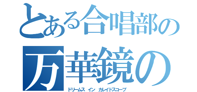 とある合唱部の万華鏡の夢（ドリームス イン カレイドスコープ）