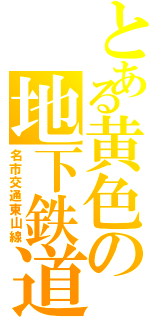 とある黄色の地下鉄道（名市交通東山線）
