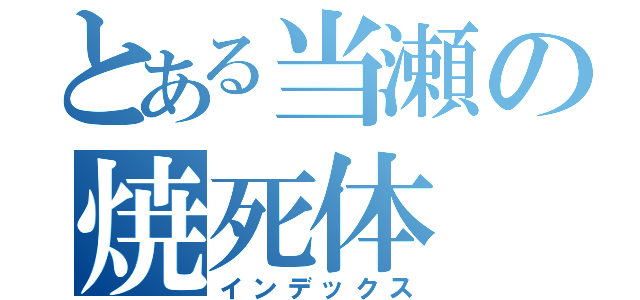 とある当瀬の焼死体（インデックス）