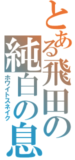 とある飛田の純白の息子（ホワイトスネイク）