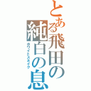 とある飛田の純白の息子（ホワイトスネイク）