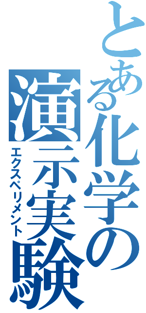 とある化学の演示実験（エクスペリメント）