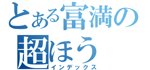 とある富満の超ほう（インデックス）