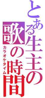 とある生主の歌の時間（カラオケタイム）