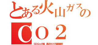 とある火山ガスのＣＯ２（ＳＤＧｓの嘘。黒点ゼロで磁極偏移）