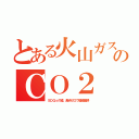 とある火山ガスのＣＯ２（ＳＤＧｓの嘘。黒点ゼロで磁極偏移）