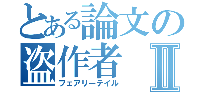 とある論文の盗作者Ⅱ（フェアリーテイル）