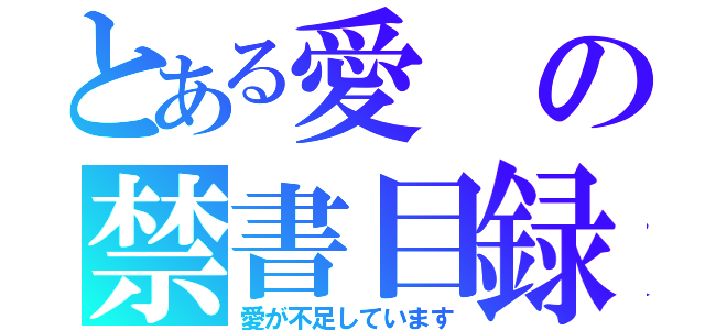 とある愛の禁書目録（愛が不足しています）