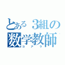 とある３組の数学教師（コアラ）