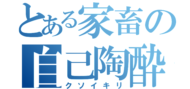 とある家畜の自己陶酔（クソイキリ）