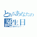 とあるあなたの誕生日（おめでとう‼︎）