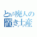 とある廃人の置き土産（ポテチ）