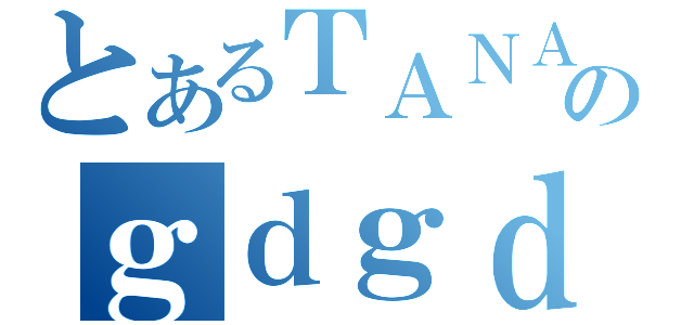 とあるＴＡＮＡのｇｄｇｄ放送（）