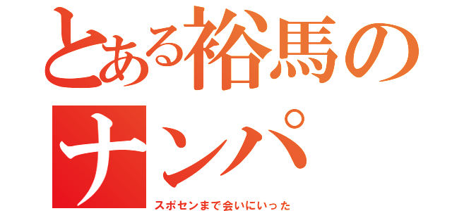 とある裕馬のナンパ（スポセンまで会いにいった）