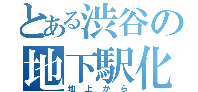 とある渋谷の地下駅化（地上から）