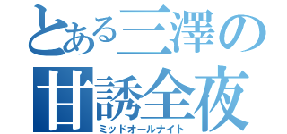 とある三澤の甘誘全夜（ミッドオールナイト）