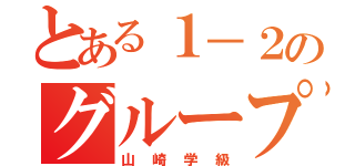 とある１－２のグループ（山崎学級）