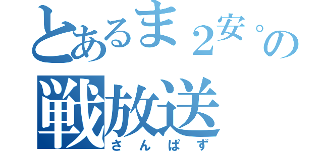 とあるま２安。の戦放送（さんぱず）