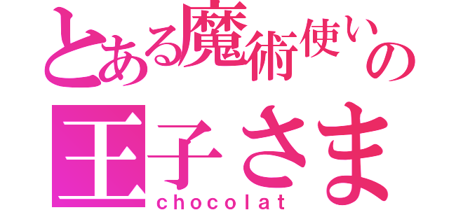 とある魔術使いの王子さま（ｃｈｏｃｏｌａｔ）