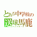 とある中学校の送球馬鹿（ハンドボール）