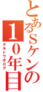 とあるＳケンの１０年目の階段（テキトウボログ）