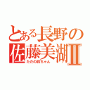 とある長野の佐藤美湖Ⅱ（ただの豚ちゃん ）