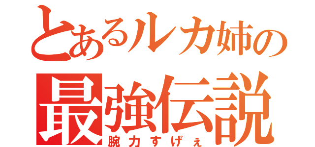 とあるルカ姉の最強伝説（腕力すげぇ）