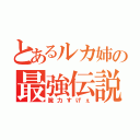 とあるルカ姉の最強伝説（腕力すげぇ）