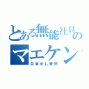 とある無能社員のマエケン（目覚まし害児）