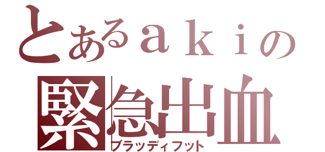 とあるａｋｉの緊急出血（ブラッディフット）