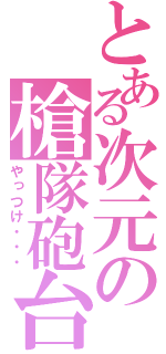 とある次元の槍隊砲台（やっつけ・・・）