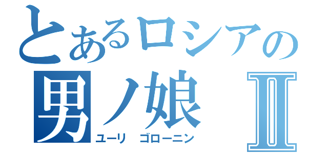 とあるロシアの男ノ娘Ⅱ（ユーリ ゴローニン）