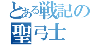 とある戦記の聖弓士（）