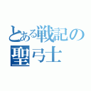 とある戦記の聖弓士（）